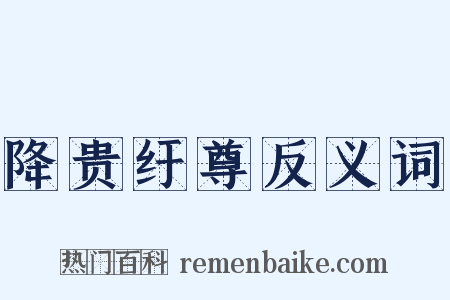 降贵纡尊反义词是什么意思的图片